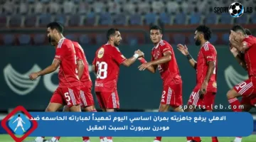 الأهلي يرفع جاهزيته بمران أساسي اليوم تمهيداً لمباراته الحاسمة ضد مودرن سبورت السبت المقبل
